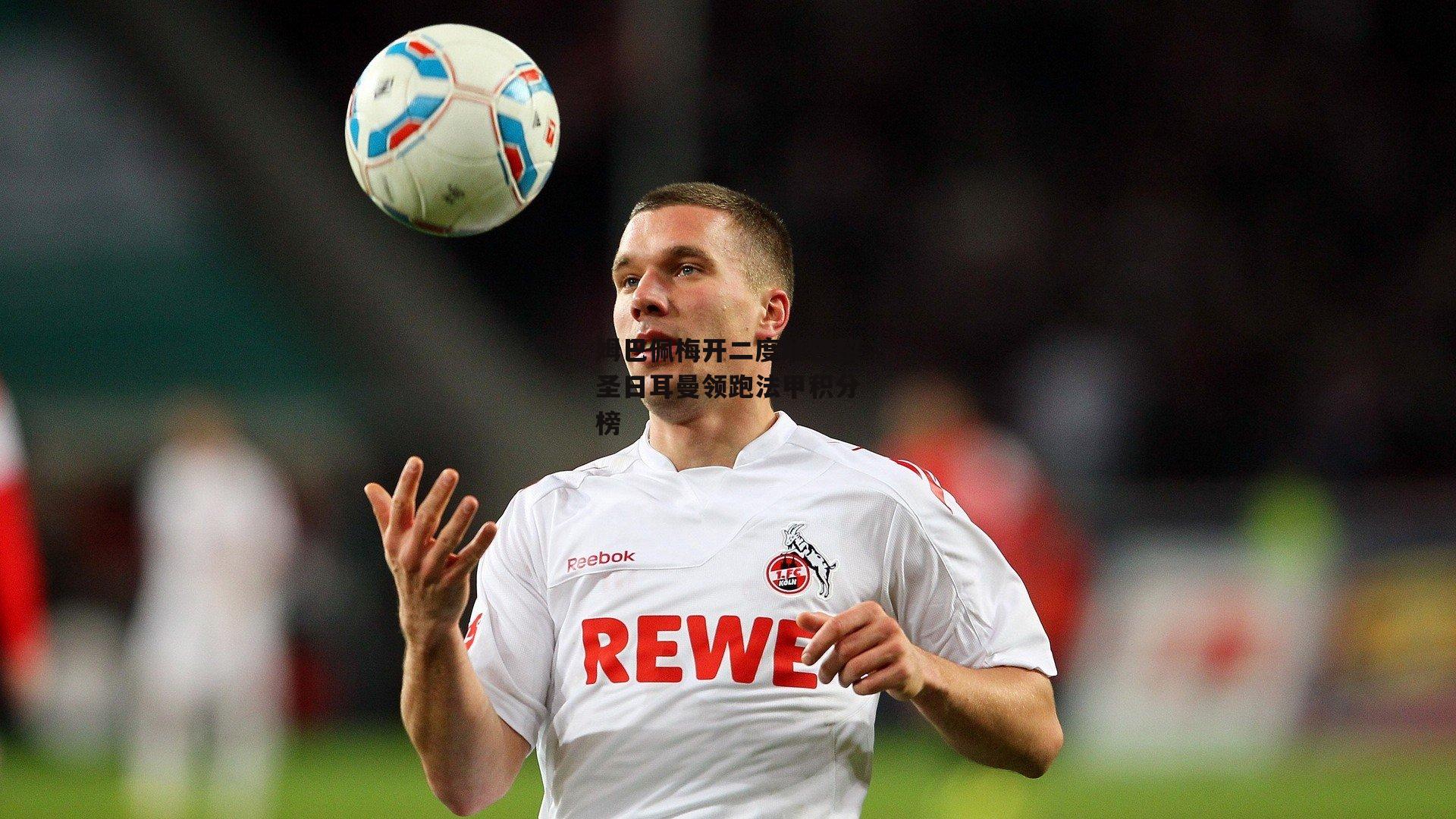 姆巴佩梅开二度助巴黎圣日耳曼领跑法甲积分榜