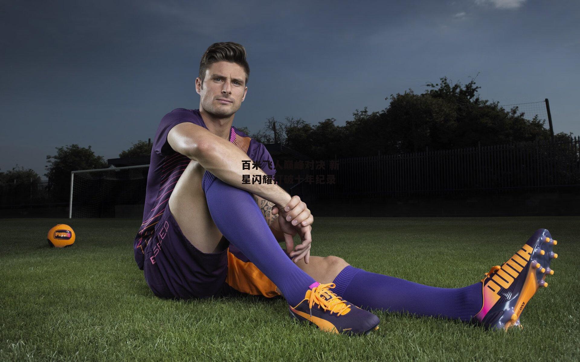 百米飞人巅峰对决 新星闪耀打破十年纪录