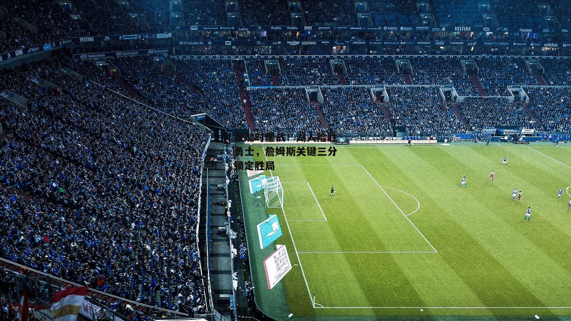 双加时鏖战!湖人险胜勇士,詹姆斯关键三分锁定胜局